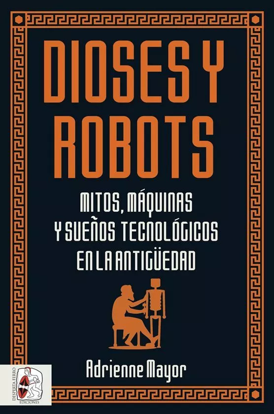 Portada del Libro Dioses Y Robots: Mitos Maquinas Y Sueños Tecnologicos En La Antigüedad de Adrienne Mayor - 9788494954092