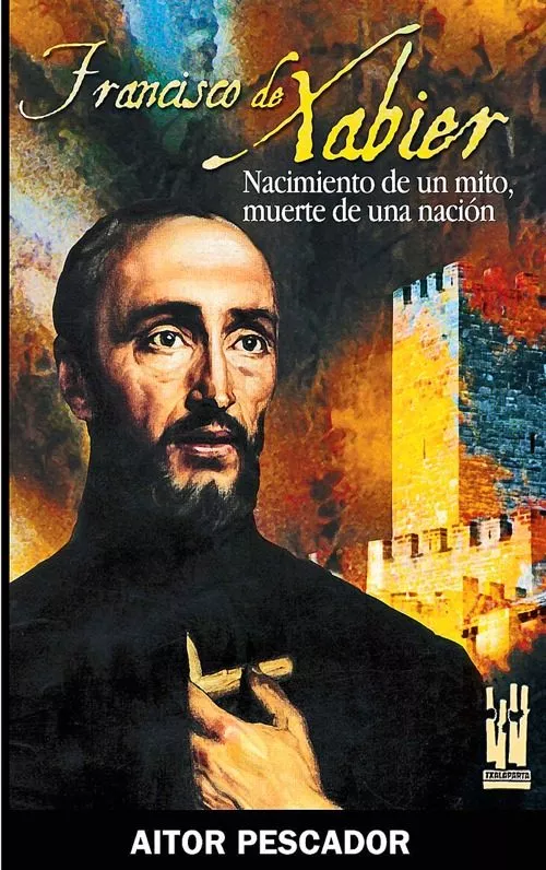 Portada del Libro Francisco De Xabier. Nacimiento De Un Mito Muerte De Una Nacion de Aitor Pescador Medrano - 9788481363463