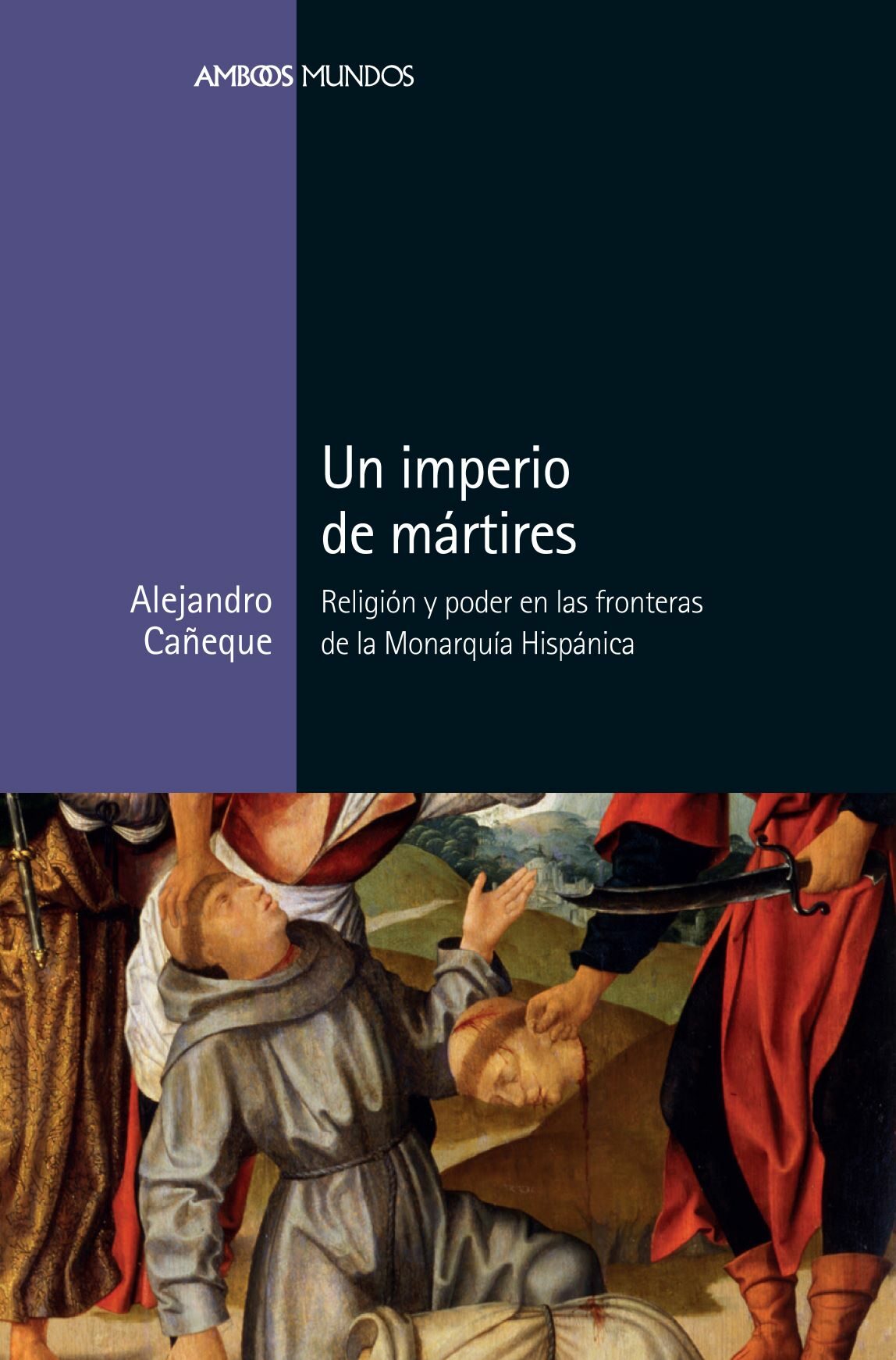 Portada del Libro Un Imperio De Mártires. Religión Y Poder En Las Fronteras De La M Onar de Alejandro Cañeque - 9788417945039