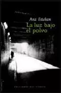 Portada del Libro La Luz Bajo El Polvo de Ana Esteban - 9788493477820