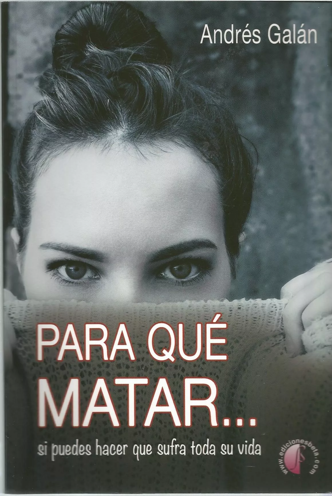 Portada del Libro Para Que Matar: Si Puedes Hacer Que Sufra Toda Su Vida de Andres Galan - 9788417634261