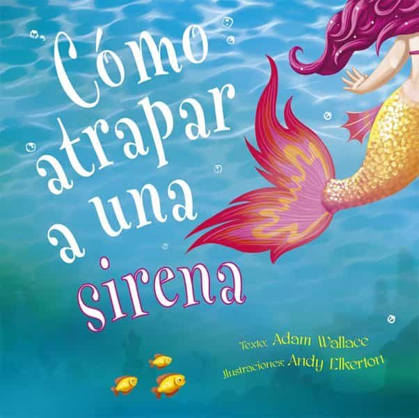 Portada del Libro Cómo Atrapar A Una Sirena de Andy Elkerton - 9788491453987