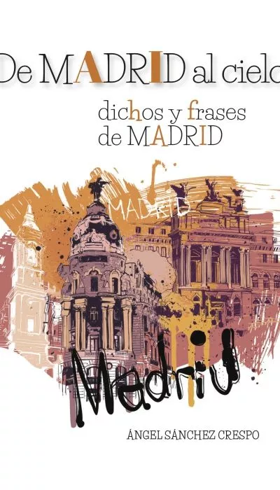 Portada del Libro De Madrid Al Cielo: Dichos Y Frases De Madrid de Angel Sanchez Crespo - 9788494829093