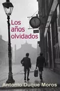 Portada del Libro Los Años Olvidados de Antonio Duque Moros - 9788488052032