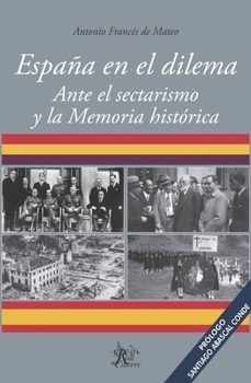 Portada del Libro España En El Dilema. Ante El Sectarismo Y La Memoria Histórica de Antonio Frances De Mateo - 9788494901911