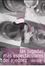 Portada del Libro Las Jugadas Mas Espectaculares Del Ajedrez (1901-2018) de Antonio Gude Fernandez - 9788412041040