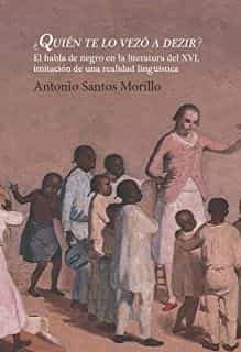Portada del Libro ¿Quien Te Lo Vezó A Dezir? El Habla De Negro En La Literatura De Del X de Antonio Santos Morillo - 9788491921547