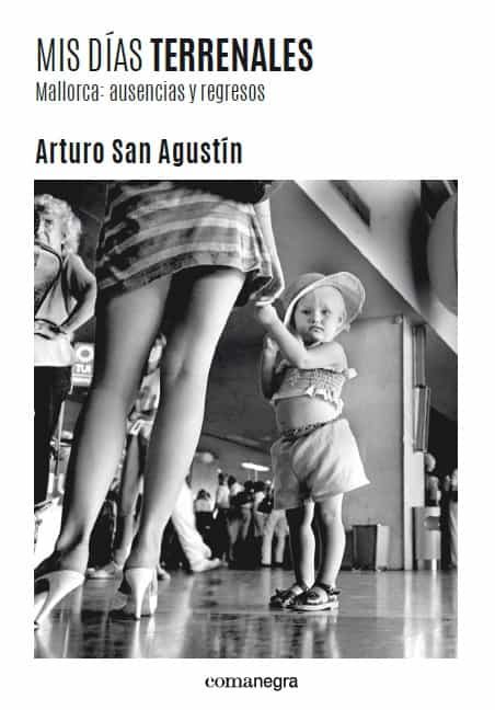 Portada del Libro Mis Dias Terrenales. Mallorca: Ausencias Y Regresos de Arturo San Agustin - 9788418022395