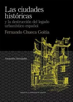 Portada del Libro Las Ciudades Históricas Y La Destrucción Del Legado Urbanístico Españ de Ascension Hernandez Martinez - 9788417873998