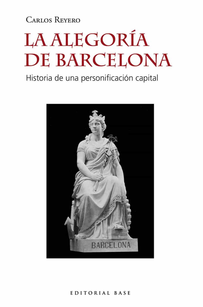 Portada del Libro La Alegoria De Barcelona: Historia De Una Personificacion Capital de Carlos Reyero Hermosilla - 9788417760724