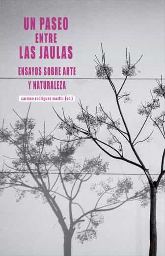 Portada del Libro Un Paseo Entre Las Jaulas. Ensayos Sobre Arte Y Naturaleza de Carmen Rodriguez Martin - 9788490459546