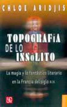 Portada del Libro Topografia De Lo Insolito: La Magia Y Lo Fantastico Literario En La Fr de Chloe Aridjis - 9789681672614
