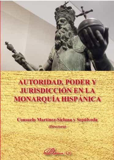 Portada del Libro Autoridad Poder Y Jurisdiccion En La Monarquia Hispanica de Consuelo Martinez Sicluna - 9788413247229