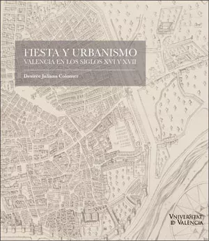 Portada del Libro Fiesta Y Urbanismo: Valencia En Los Siglos Xvi Y Xvii de Desiree Juliana Colomer - 9788491344827
