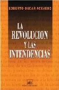 Portada del Libro La Revolucion Y Las Intendencias de Edberto Oscar Acevedo - 9789875072046