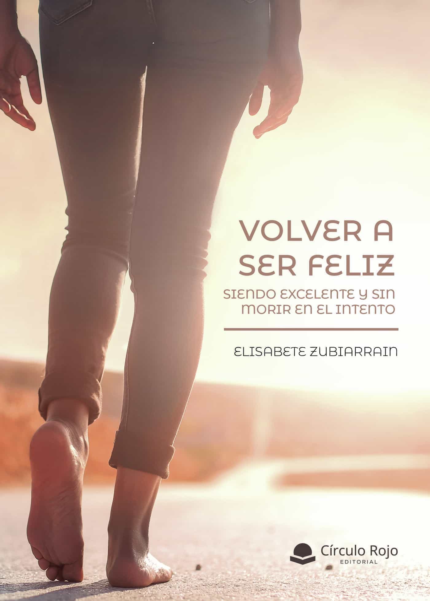 Portada del Libro Volver A Ser Feliz Siendo Excelente Y Sin Morir En El Intento de Elisabete Zubiarrain - 9788413508870