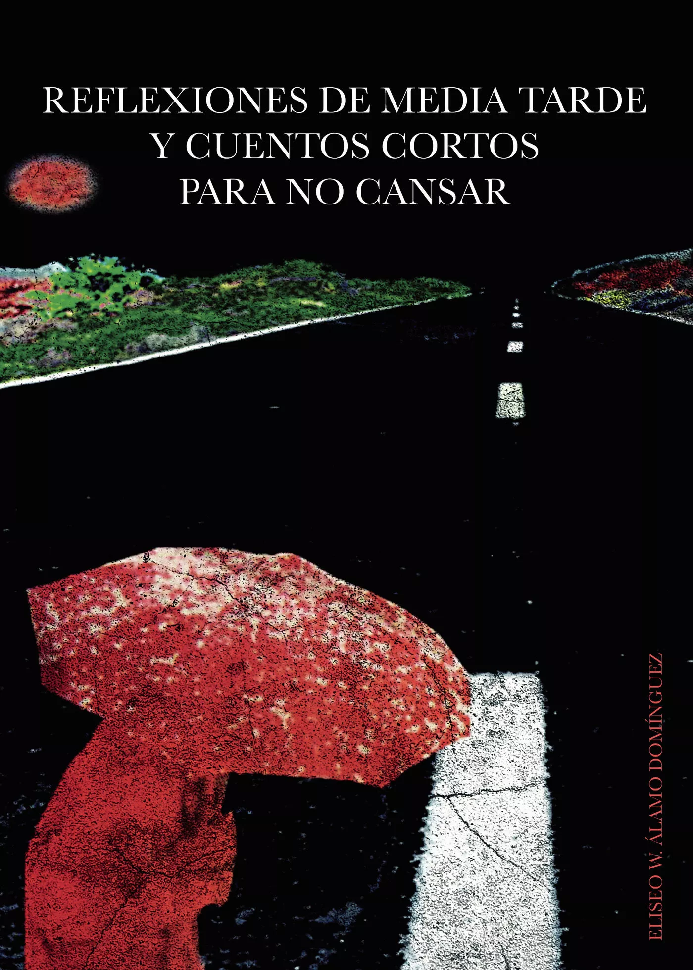 Portada del Libro Reflexiones De Media Tarde Y Cuentos Cortos Para No Cansar de Eliseo W. Alamo Dominguez - 9788413381756