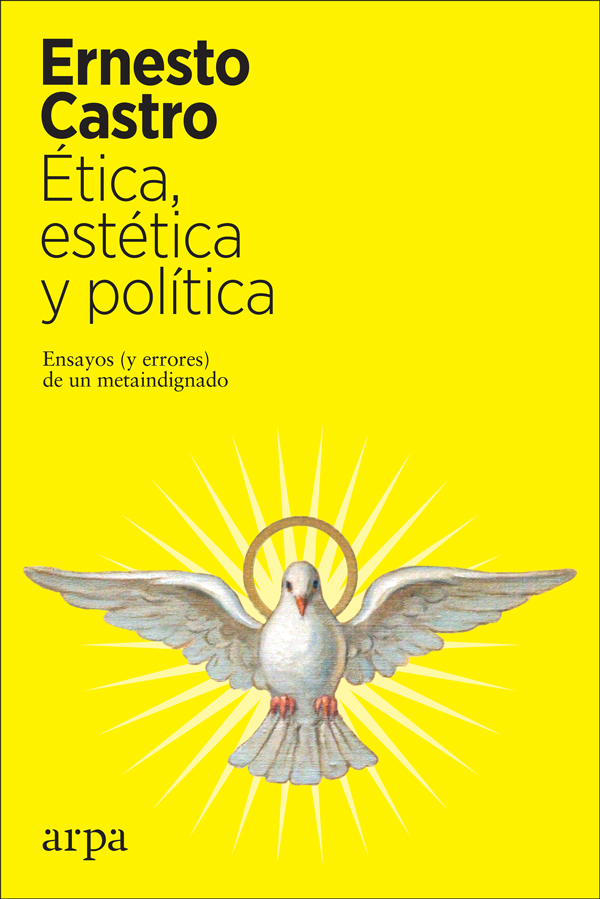 Portada del Libro Ética Estética Y Política. Ensayos Y Errores De Un Metaindignado de Ernesto Castro - 9788417623616