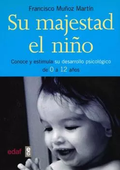 Portada del Libro Su Majestad El Niño: Conoce Y Estimula Su Desarrollo Psicologico De 0 de Francisco Muñoz Martin - 9788441416321
