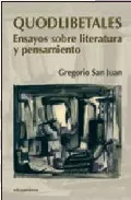 Portada del Libro Quodlibetales. Ensayos Sobre Literatura Y Pensamiento de Gregorio San Juan - 9788489212244