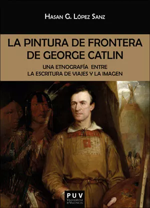Portada del Libro La Pintura De Frontera De George Catlin: Una Etnografía Entre La Escri de Hasan G. Lopez Sanz - 9788491345152
