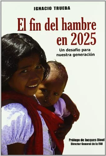 Portada del Libro El Fin Del Hambre En 2025: Un Desafio Para Nuestra Generacion de Ignacio Trueba - 9788484762836