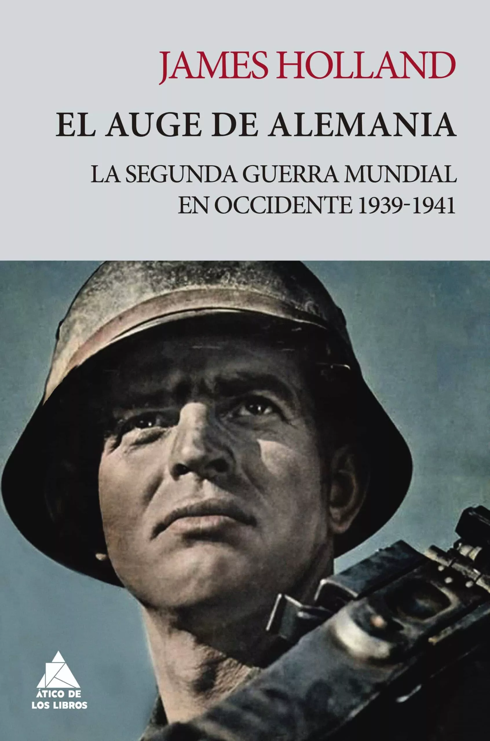 Portada del Libro El Auge De Alemania: La Segunda Guerra Mundial En Occidente 1939-1941 de James Holland - 9788417743482