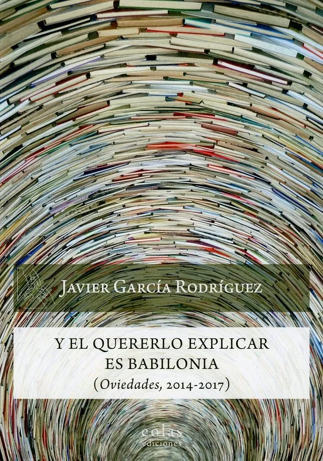 Portada del Libro Y El Quererlo Explicar Es Babilonia de Javier Garcia Rodriguez - 9788417315993