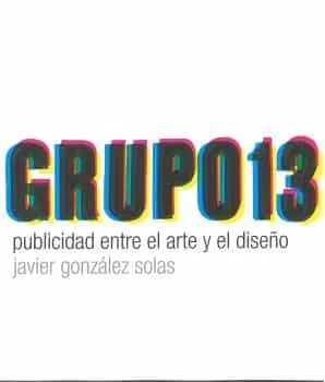 Portada del Libro Grupo 13. Publicidad Entre El Arte Y El Diseño de Javier Gonzalez Solas - 9788494929694
