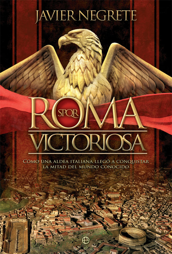 Portada del Libro Roma Victoriosa. Cómo Una Aldea Italiana Llegó A Conquistar La Mi Tad de Javier Negrete - 9788491648208