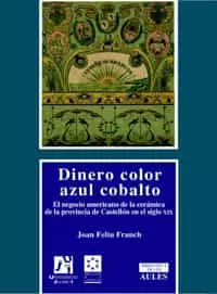 Portada del Libro Dinero Color Azul Cobalto: El Negocio Americano De La Ceramica De La P de Joan Feliu Franch - 9788480215091