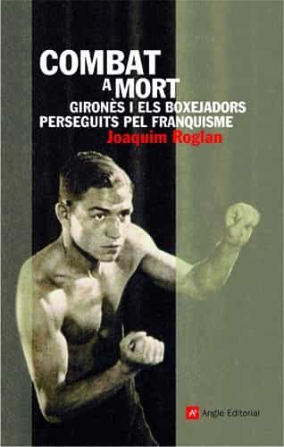 Portada del Libro Combat A Mort. Girones I Els Boxejadors Perseguits Pel Franquisme de Joaquim Roglan - 9788496521742