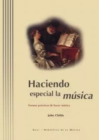 Portada del Libro Haciendo Especial La Musica: Formas Practicas De Hacer Musica de John Childs - 9788446009986