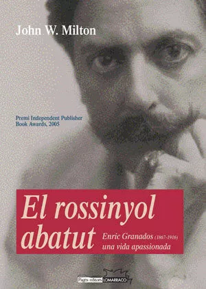 Portada del Libro El Rossinyol Abatut: Enric Granados (1867-1916). Una Vida Apassio Nada de John W. Milton - 9788497793148