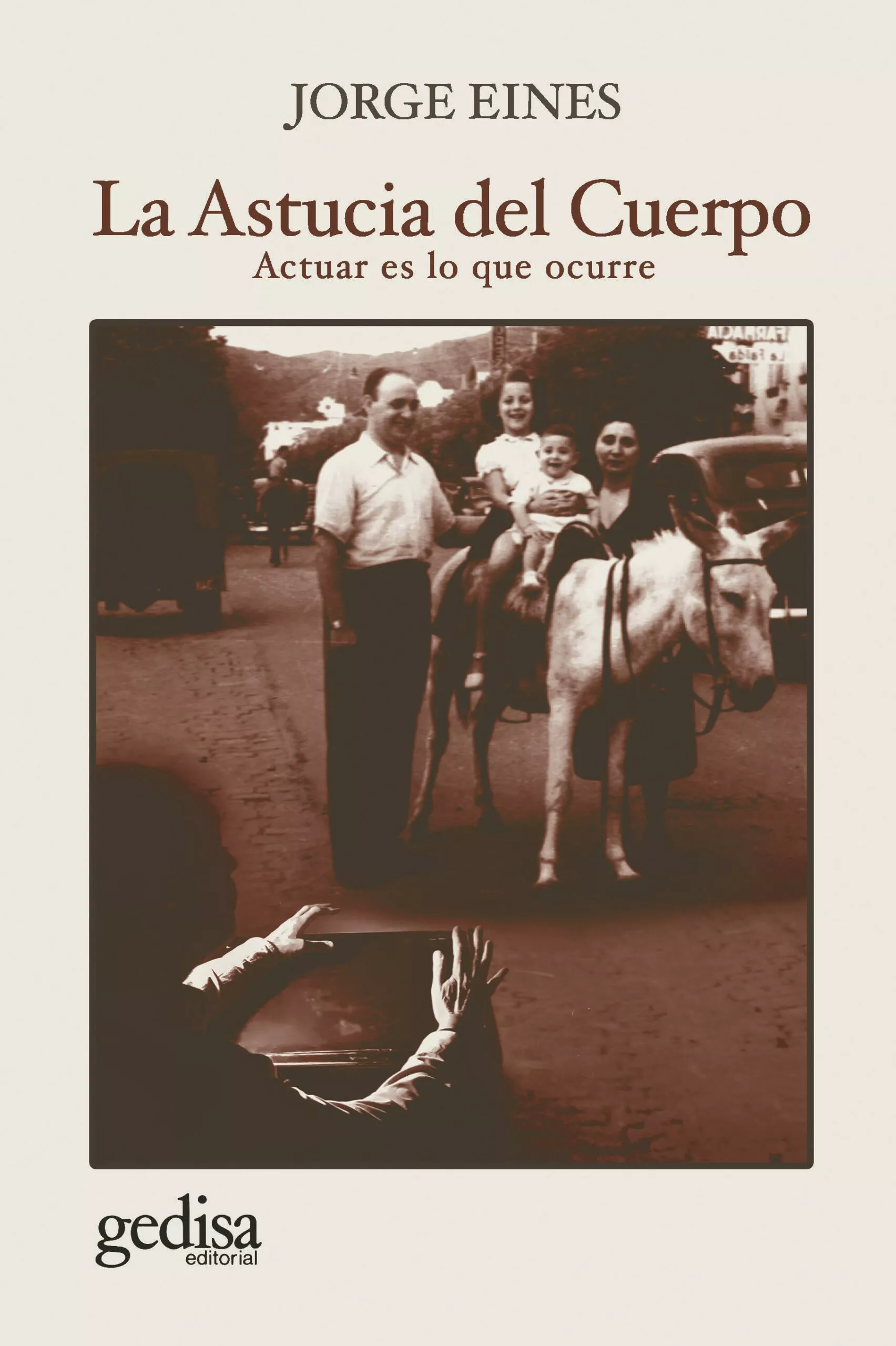 Portada del Libro La Astucia Del Cuerpo: Actuar Es Lo Que Ocurre de Jorge Eines - 9788417835019