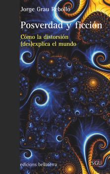 Portada del Libro Posverdad Y Ficcion. Cómo La Distorsión (Des)Explica El Mundo de Jorge Grau Rebollo - 9788472909809
