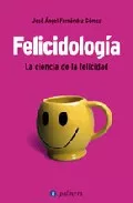Portada del Libro Felicidologia: La Ciencia De La Felicidad de Jose Angel Fernandez Gomez - 9788496665019