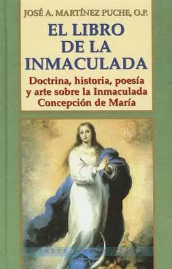 Portada del Libro El Libro De La Inmaculada: Doctrina Historia Poesia Y Arte Sobr E La I de Jose Antonio Martinez Puche O.P. - 9788484074977