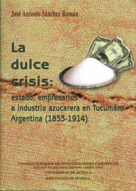 Portada del Libro La Dulce Crisis: Estado Empresarios E Industria Azucarera En Tuc Uman de Jose Antonio Sanchez Roman - 9788400083618