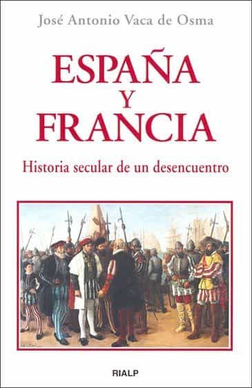 Portada del Libro España Y Francia. Historia Secular De Un Desencuentro de Jose Antonio Vaca De Osma - 9788432136436