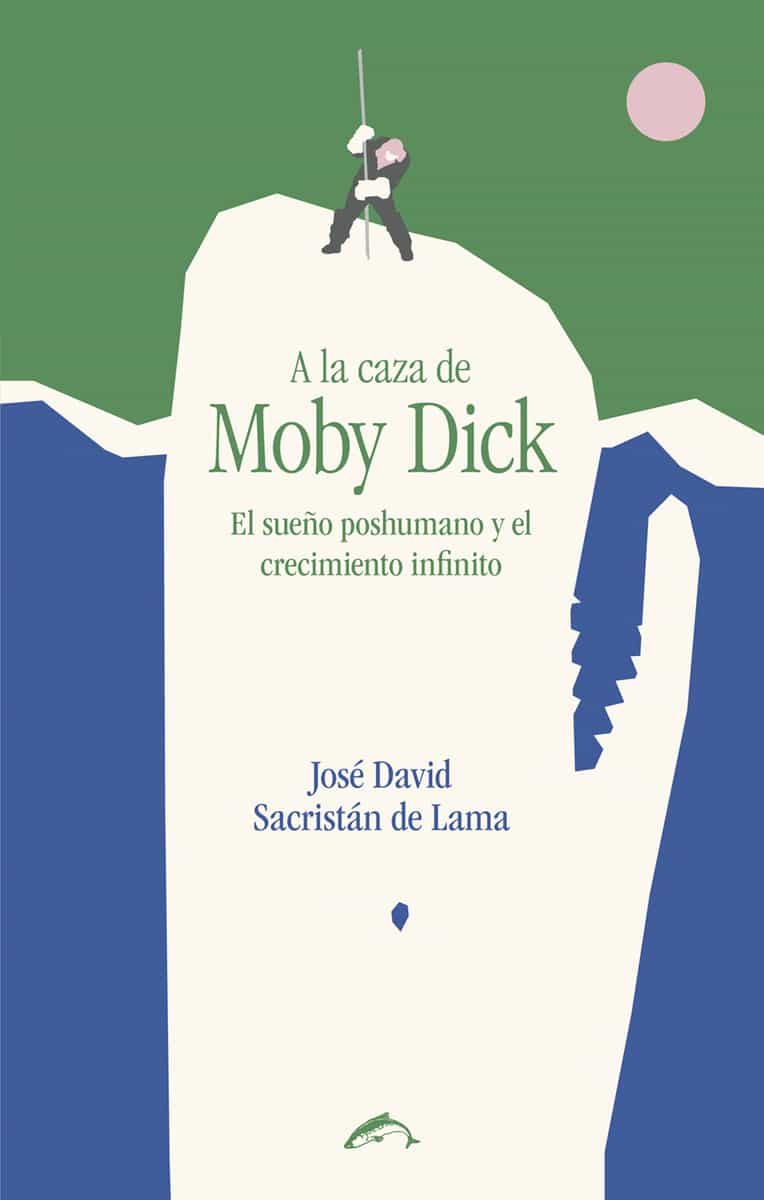 Portada del Libro A La Caza De Moby Dick: El Sueño Poshumano Y El Crecimiento Infinito de Jose David Sacristan De Lama - 9788412032277