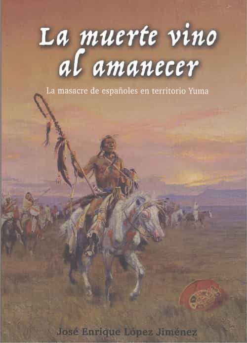 Portada del Libro La Muerte Vino Al Amanecer. La Masacre De Españoles En Territorio Yuma de Jose Enrique Lopez Jimenez - 9788412150711