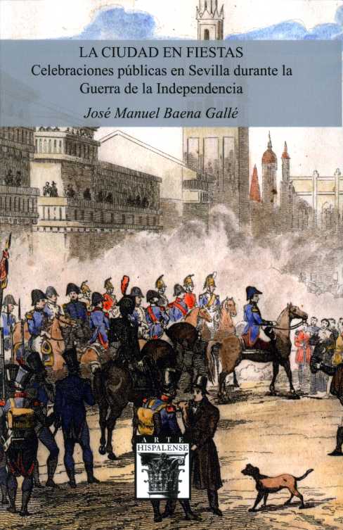 Portada del Libro La Ciudad En Fiestas. Celebraciones Públicas En Sevilla Durante La Gue de Jose Manuel Baena Galle - 9788477984443