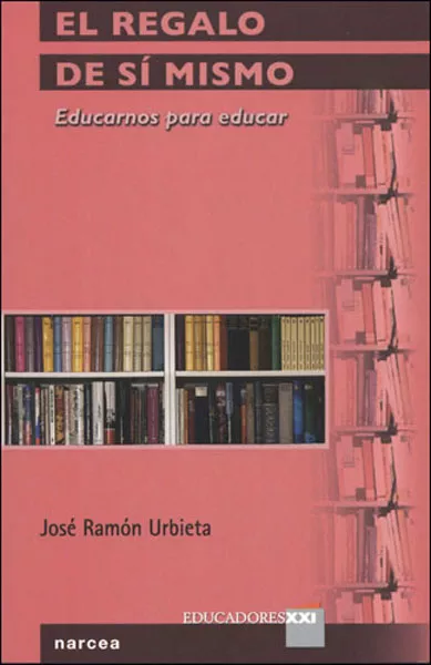 Portada del Libro El Regalo De Si Mismo: Educarnos Para Educar de Jose Ramon Urbieta - 9788427715035