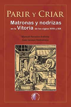 Portada del Libro Parir Y Criar. Matronas Y Nodrizas En La Vitoria De Los Siglos Xviii Y de Juan Lezaun Valdubieco - 9788417634520