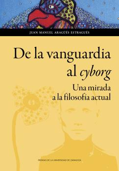 Portada del Libro De La Vanguardia Al Cyborg. Una Mirada A La Filosofía Actual de Juan Manuel Aragues - 9788413400686