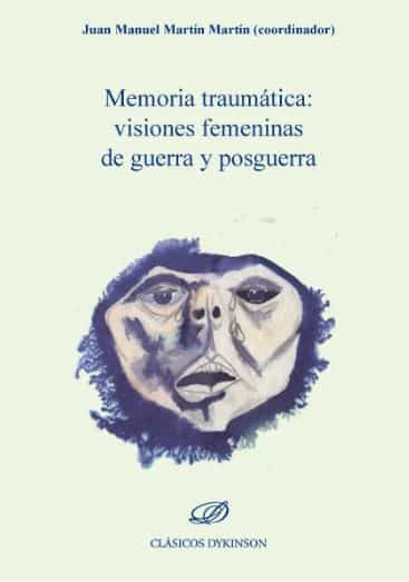 Portada del Libro Memoria Traumatica: Visiones Femeninas De Guerra Y Posguerra de Juan Manuel Martin Martin - 9788413246383