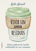 Portada del Libro Vivir Sin Generar Residuos: Como Reducir Tu Huella Ambiental En Seis S de Kate Arnell - 9788417968069