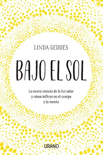 Portada del Libro Bajo El Sol: La Nueva Ciencia De La Luz Solar Y Como Influye En El Cue de Linda Geddes - 9788416720835