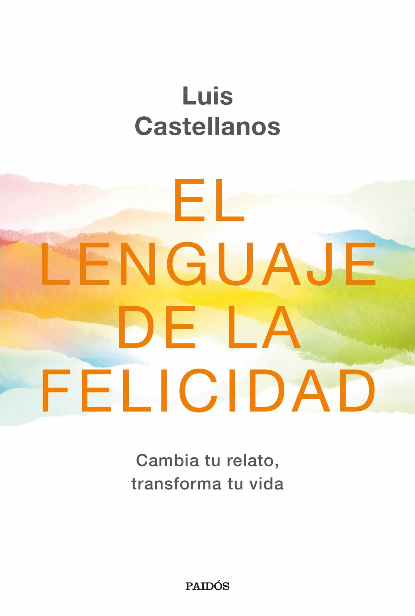 Portada del Libro El Lenguaje De La Felicidad: Cambia Tu Relato Transforma Tu Vida de Luis Castellanos - 9788449336416